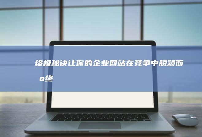 終極秘訣：讓你的企業網站在競爭中脫穎而出 (終極秘訣是什么意思)